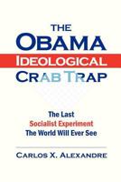 The Obama Ideological Crab Trap: The Last Socialist Experiment The World Will Ever See 1479170828 Book Cover