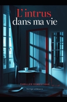 L’intrus dans ma vie: Il est entré chez moi sans forcer. Il est maintenant dans ma tête. Thriller domestique, Un suspense psychologique. Roman nouveauté (French Edition) B0FH2ZS2SJ Book Cover