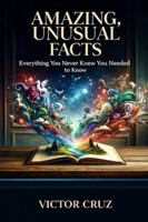 Amazing, Unusual Facts: Everything You Never Knew You Needed to Know B0H97QLR89 Book Cover