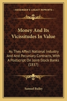 Money And Its Vicissitudes In Value: As They Affect National Industry And And Pecuniary Contracts, With A Postscript On Joint-Stock Banks 1146688709 Book Cover