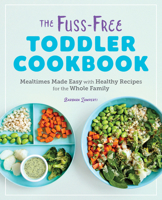 The Fuss-Free Toddler Cookbook: Mealtimes Made Easy with Healthy Recipes for the Whole Family 1646110056 Book Cover