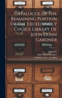 Catalogue of the Remaining Portion of the Exceedingly Choice Library of John Dunn Gardner 1019325054 Book Cover