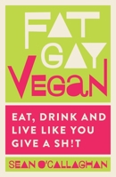Fat, Gay Vegan - Eat, Drink and Live Like You Give a Sh!t 184899351X Book Cover
