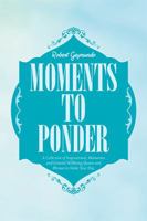 Moments to Ponder: A Collection of Inspirational, Humorous and General Wellbeing Quotes and Phrases to Make Your Day 1543408109 Book Cover