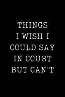 Things I Wish I Could Say in Court But Can't: Sarcastic Attorney's Office Lined Blank Notebook Journal. Courtroom Humor 1676517294 Book Cover