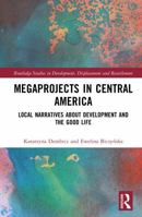 Megaprojects in Central America: Local Narratives About Development and the Good Life (Routledge Studies in Development, Displacement and Resettlement) 1041122829 Book Cover