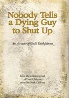 Nobody Tells a Dying Guy to Shut Up: An Account of God's Faithfulness 098256760X Book Cover