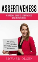 Assertiveness: A Personal Guide to Assertiveness and Empowerment (How to Stop People Pleasing and Caring What Others Think While Becoming More Assertive) 199923197X Book Cover
