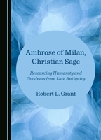 Ambrose of Milan, Christian Sage: Resourcing Humanity and Goodness from Late Antiquity 1036413837 Book Cover