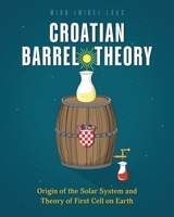 Croatian Barrel Theory: Origin of the Solar System and Theory of First Cell on Earth 1039186106 Book Cover
