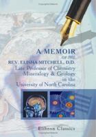 A Memoir of the Rev. Elisha Mitchell, D.D., Late Professor of Chemistry, Mineralogy & Geology in the University of North Carolina 0543906353 Book Cover