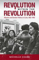 Revolution within the Revolution: Women and Gender Politics in Cuba, 1952-1962 1469625008 Book Cover