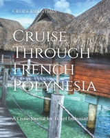 Cruise Through French Polynesia: A Cruise Journal for Travel Enthusiasts 1086662121 Book Cover