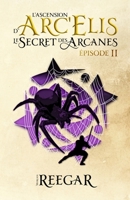 Le Secret des Arcanes – Épisode II (L'Ascension d'Arc'Elis) (French Edition) 2982020645 Book Cover