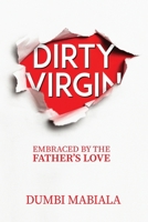 Dirty Virgin: Embraced By The Father's Love 0578967510 Book Cover