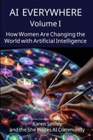 AI Everywhere, Volume 1: How Women Are Changing The World With Artificial Intelligence (She Writes AI Everywhere) B0GRGVYBZB Book Cover
