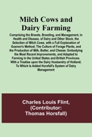 Milch Cows and Dairy Farming; Comprising the Breeds, Breeding, and Management, in Health and Disease, of Dairy and Other Stock, the Selection of Milch ... States and British Provinces. With a Trea... 9357383093 Book Cover