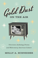 Gold Dust on the Air: Television Anthology Dramas and Midcentury American Culture 1477329277 Book Cover