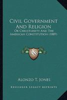 Civil Government and Religion or Christianity and the American Constitution 1015880916 Book Cover