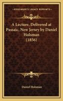A Lecture, Delivered At Passaic, New Jersey By Daniel Holsman 0548580723 Book Cover
