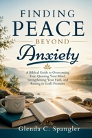 Finding Peace Beyond Anxiety: A Biblical Guide to Overcoming Fear, Quieting Your Mind, Strengthening Your Faith, and Resting in God's Promises B0HC3H2Q5S Book Cover