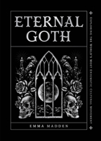Eternal Goth: Exploring the World’s Most Enigmatic Cultural Movement 1577155262 Book Cover