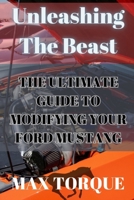 Unleashing The Beast: The Ultimate Guide to Modifying your Ford Mustang B0DSCC8927 Book Cover