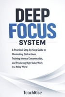 Deep Focus System: A Practical Step-by-Step Guide to Eliminating Distractions, Training Intense Concentration, and Producing High-Value Work in a Noisy World B0GP6JCH29 Book Cover