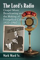 The Lord's Radio: Gospel Music Broadcasting and the Making of Evangelical Culture, 1920-1960 1476667349 Book Cover