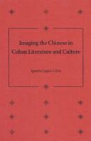 Imaging the Chinese in Cuban Literature and Culture 0813034450 Book Cover