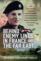 Behind Enemy Lines in France and the Far East: SOE and Jedburgh Operative Frederick Bailey, Who Fought with the Resistance in Europe and Battled the J 1036106462 Book Cover