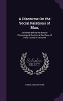 A Discourse On The Social Relations Of Man: Delivered Before The Boston Phrenological Society, At The Close Of Their Course Of Lectures 1377863298 Book Cover