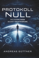 Protokoll Null: Wo Systeme enden, beginnt Verantwortung (German Edition) B0GL1SZ3YT Book Cover