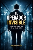 El Operador Invisible: Cómo ganar poder real sin ser el más visible (Spanish Edition) B0GYT5QHG7 Book Cover