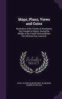 Maps, Plans, Views and Coins: Illustrative of the Travels of Anacharsis the Younger in Greece, During the Middle of the Fourth Century Before the Christian Era, Volume 8 135876008X Book Cover