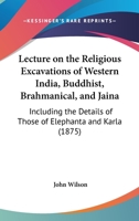 Lecture On The Religious Excavations Of Western India, Buddhist, Brahmanical, And Jaina: Including The Details Of Those Of Elephanta And Karla (1875) 1104139138 Book Cover