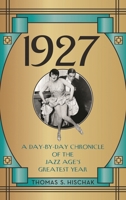 1927: A Day-by-Day Chronicle of the Jazz Age's Greatest Year 1538112779 Book Cover