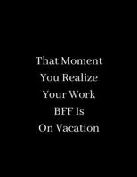 That Moment You Realize Your Work BFF Is On Vacation: Lined notebook 1676865748 Book Cover