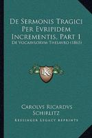 De Sermonis Tragici Per Evripidem Incrementis, Part 1: De Vocabvlorvm Thesavro (1865) 1160411557 Book Cover