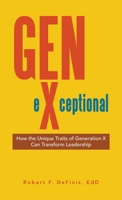 Gen-eXceptional: How the Unique Traits of Generation X Can Transform Leadership 1663257604 Book Cover