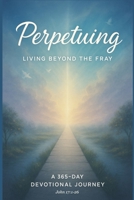 Perpetuing: Living Beyond The Fray B0FDGNKBY1 Book Cover