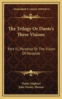 The Trilogy Or Dante's Three Visions: Part Iii, Paradiso Or The Vision Of Paradise 1163101893 Book Cover