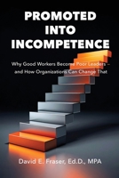 Promoted into Incompetence: Why Good Workers Become Poor Leaders-and How Organizations Can Change That B0G1DF5DW7 Book Cover