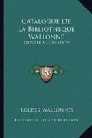 Catalogue De La Bibliotheque Wallonne: Deposee A Leide (1870) 1160823065 Book Cover