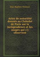 Actes de Notoriete Donnes Au Chatelet de Paris Sur La Jurisprudence Et Les Usages Qui S'y Observent 5518987641 Book Cover