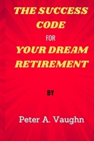 THE SUCCESS CODE FOR YOUR DREAM RETIREMENT B0CHGM378K Book Cover