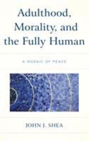 Adulthood, Morality, and the Fully Human: A Mosaic of Peace 1498574785 Book Cover