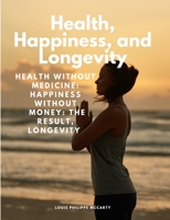 Health, Happiness, and Longevity - Health without medicine: happiness without money: the result, longevity 1805479024 Book Cover