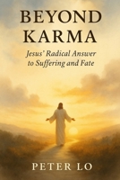 Beyond Karma: Jesus' Radical Answer to Suffering and Fate: How Love Breaks the Cycle of Suffering and Sets You Free B0FJ7JK4JV Book Cover