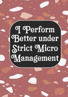 I perform Better Under Strick Micromanagement: BLANK Lined Journal/Notebook Coworker Gag Gift Funny Office Notebook Journal/Boss/Co-worker/Assistant/Teacher 171221019X Book Cover